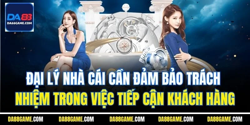 Đại lý nhà cái cần đảm bảo trách nhiệm trong việc tiếp cận khách hàng