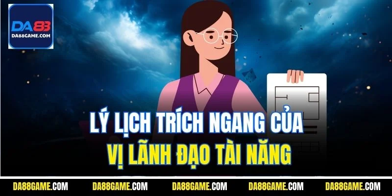 Lý lịch trích ngang của vị lãnh đạo tài năng