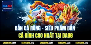 Bắn Cá Rồng - Siêu Phẩm Bắn Cá Đỉnh Cao Nhất Tại Da88