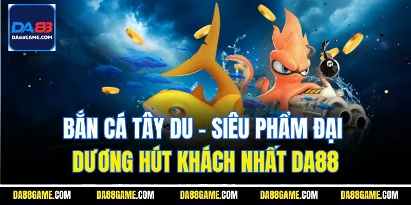 Bắn Cá Tây Du | Siêu Phẩm Đại Dương Hút Khách Nhất Da88
