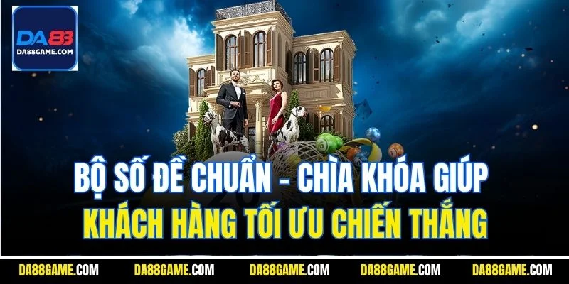 Bộ số đề chuẩn - Chìa khóa giúp khách hàng tối ưu chiến thắng