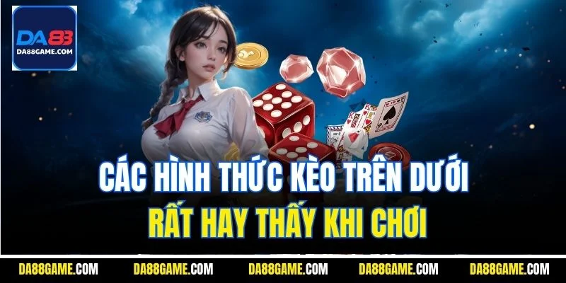 Các hình thức kèo trên dưới rất hay thấy khi chơi