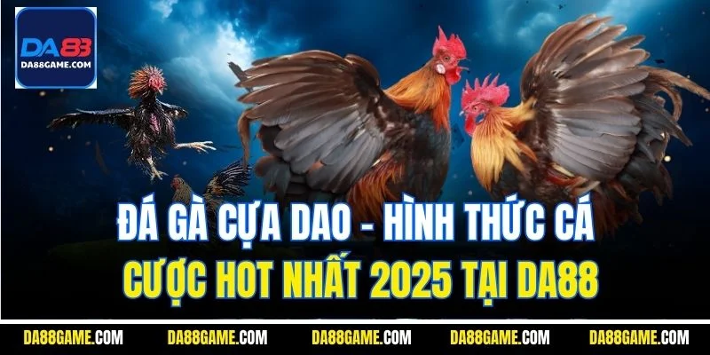 Đá Gà Cựa Dao - Hình Thức Cá Cược Hot Nhất 2025 Tại Da88