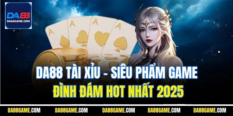 DA88 Tài Xỉu - Siêu Phẩm Game Đình Đám Hot Nhất 2025