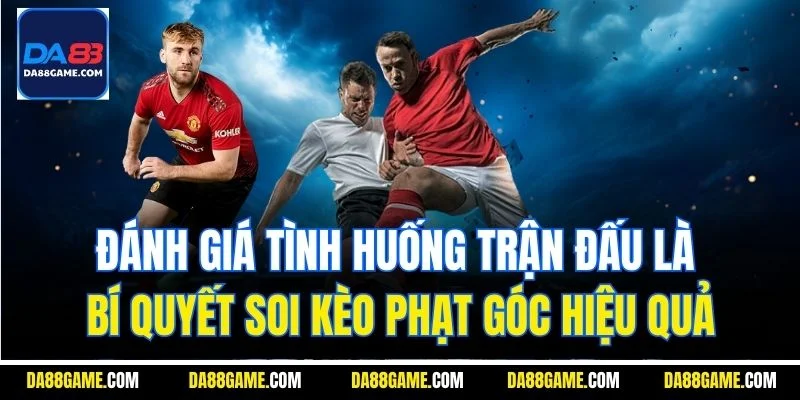 Đánh giá tình huống trận đấu là bí quyết soi kèo phạt góc hiệu quả