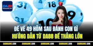 Đề Về 49 Hôm Sau Đánh Con Gì - Hướng Dẫn Từ DA88 Để Thắng Lớn