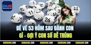 Đề Về 53 Hôm Sau Đánh Con Gì - Gợi Ý Con Số Dễ Trúng