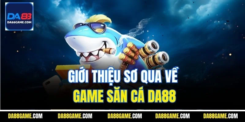 Giới thiệu sơ qua về game săn cá DA88