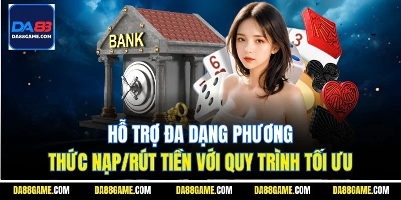 Hỗ trợ đa dạng phương thức nạp/rút tiền với quy trình tối ưu