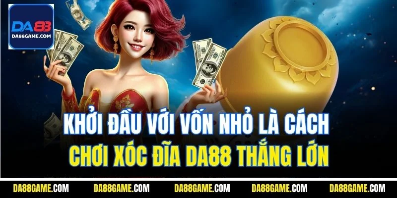 Khởi đầu với vốn nhỏ là cách chơi xóc đĩa DA88 thắng lớn