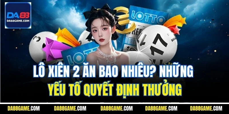 Lô Xiên 2 Ăn Bao Nhiêu? Những Yếu Tố Quyết Định Thưởng