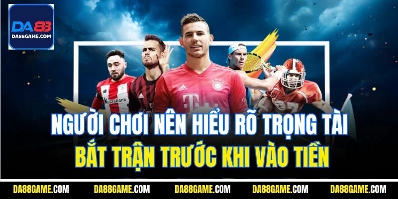 Người chơi nên hiểu rõ trọng tài bắt trận trước khi vào tiền