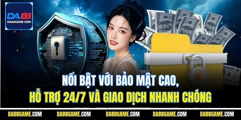 Nổi bật với bảo mật cao, hỗ trợ 24/7 và giao dịch nhanh chóng