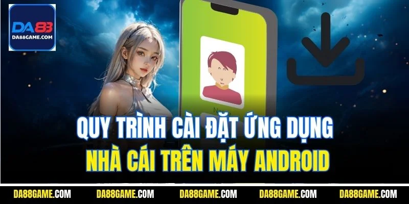 Quy trình cài đặt ứng dụng nhà cái trên máy Android