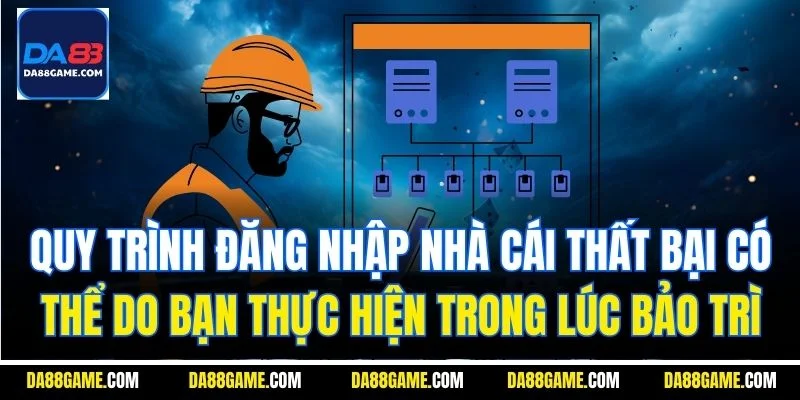Quy trình đăng nhập nhà cái thất bại có thể do bạn thực hiện trong lúc bảo trì