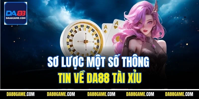 Sơ lược một số thông tin về DA88 Tài Xỉu