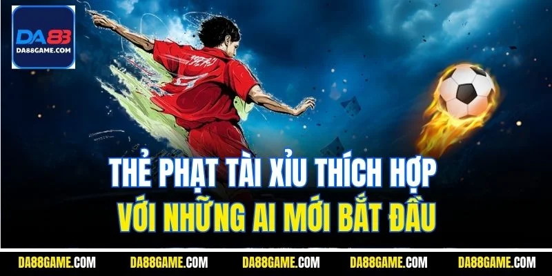 Thẻ phạt tài xỉu thích hợp với những ai mới bắt đầu