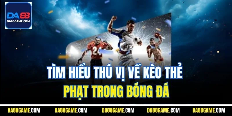 Tìm hiểu thú vị về kèo thẻ phạt trong bóng đá