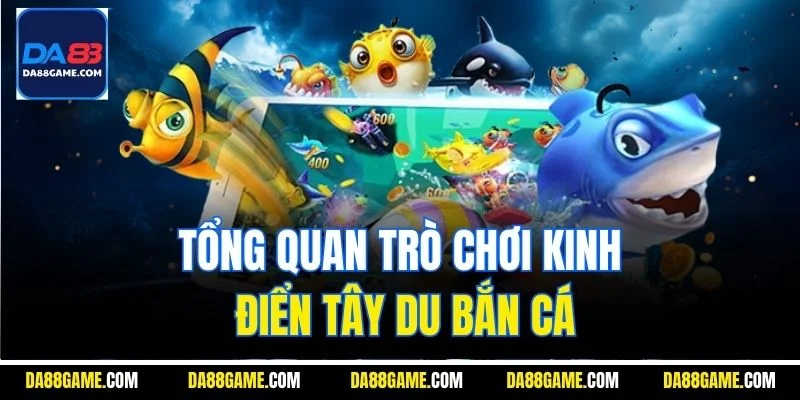 Tổng quan trò chơi kinh điển Tây Du bắn cá