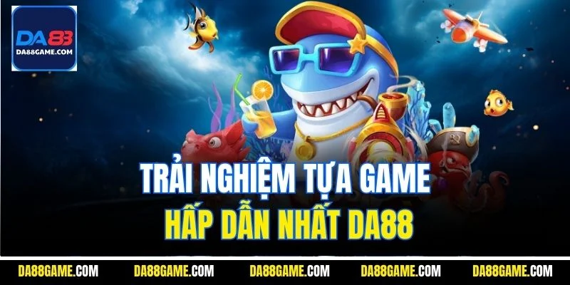 Trải nghiệm tựa game hấp dẫn nhất Da88